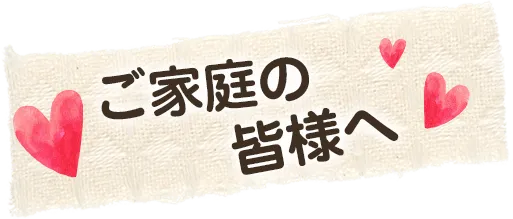 ご家庭の皆様へ