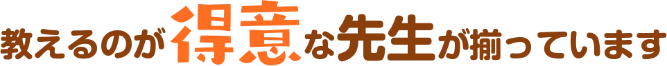 教えるのが得意な先生が揃っています