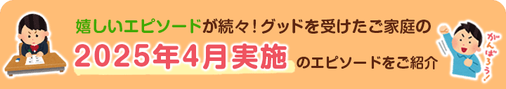 嬉しいエピソードが続々！グッドを受けたご家庭のエピソードご紹介